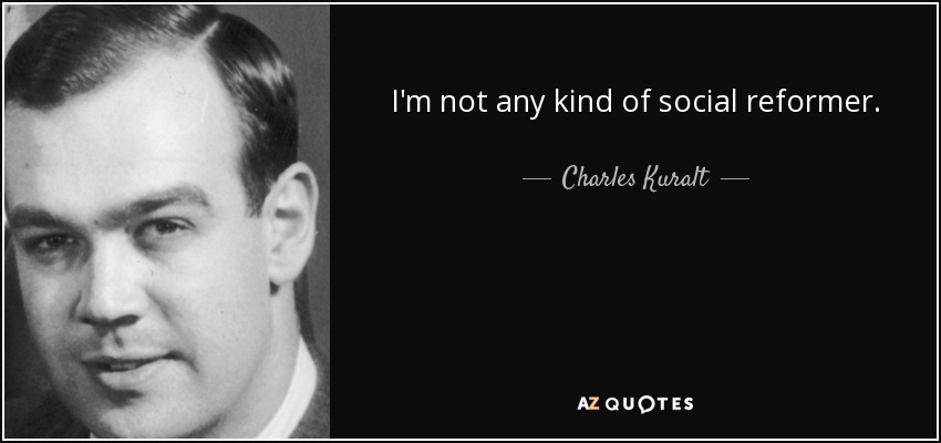 I'm not any kind of social reformer. - Charles Kuralt