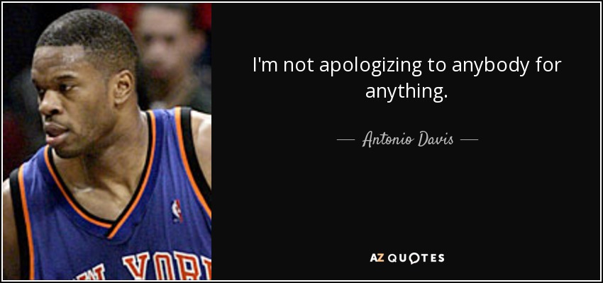 I'm not apologizing to anybody for anything. - Antonio Davis
