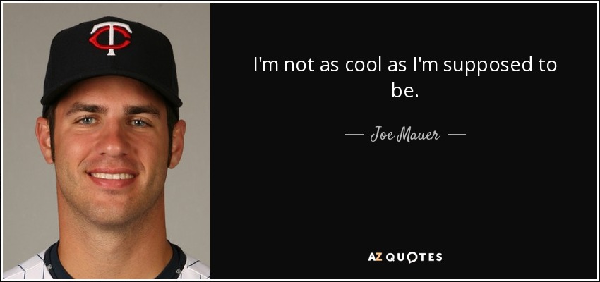 I'm not as cool as I'm supposed to be. - Joe Mauer