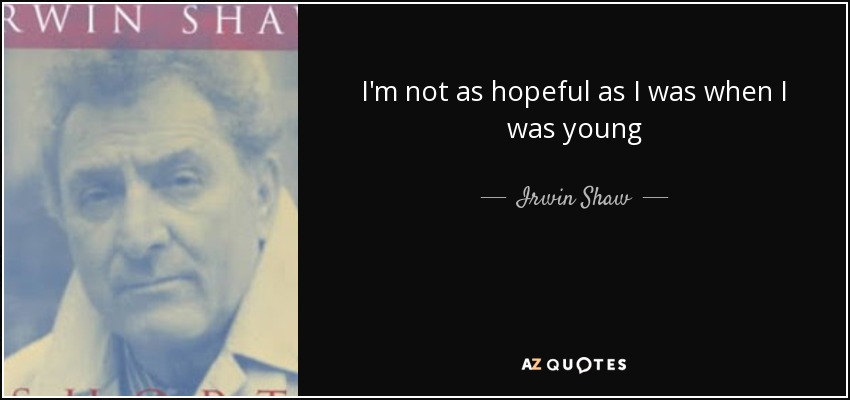 I'm not as hopeful as I was when I was young - Irwin Shaw