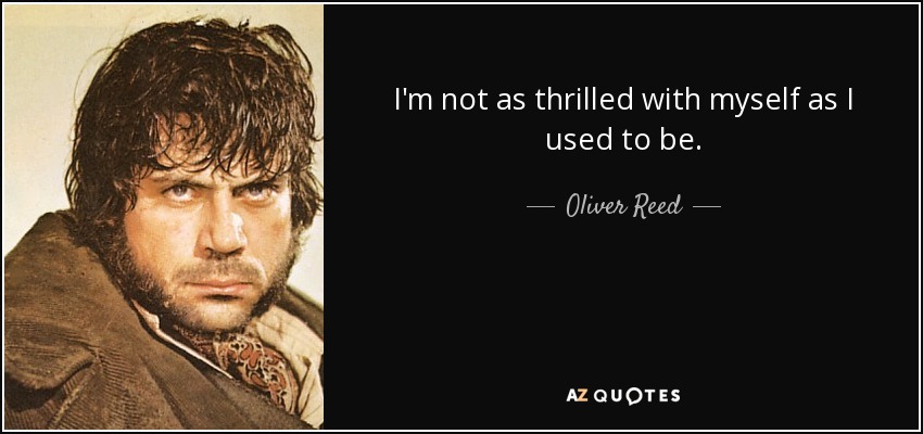 I'm not as thrilled with myself as I used to be. - Oliver Reed