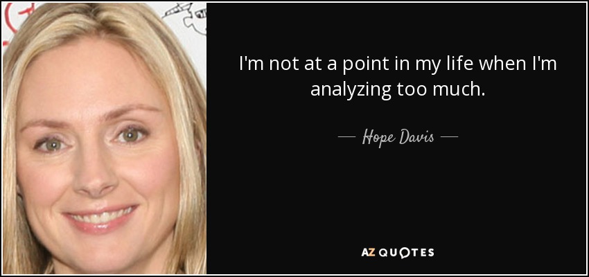 I'm not at a point in my life when I'm analyzing too much. - Hope Davis