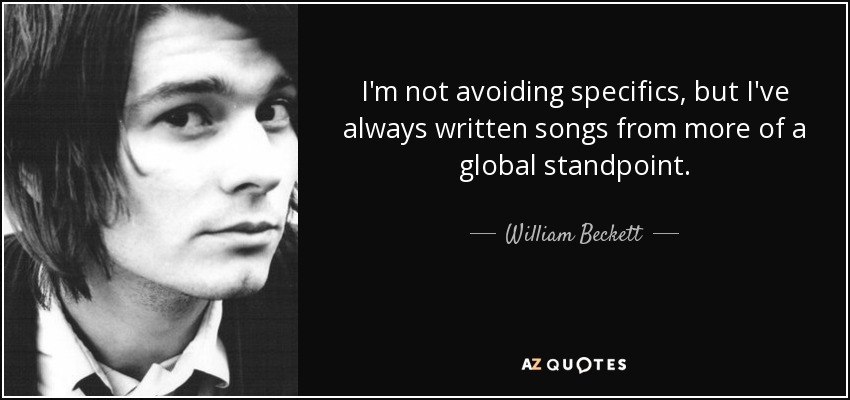 I'm not avoiding specifics, but I've always written songs from more of a global standpoint. - William Beckett