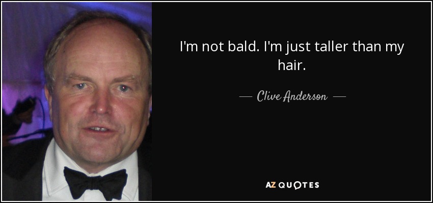 I'm not bald. I'm just taller than my hair. - Clive Anderson