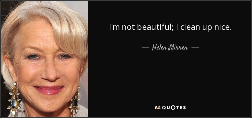I'm not beautiful; I clean up nice. - Helen Mirren
