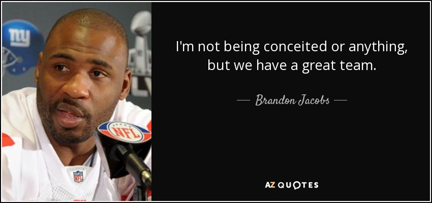 I'm not being conceited or anything, but we have a great team. - Brandon Jacobs
