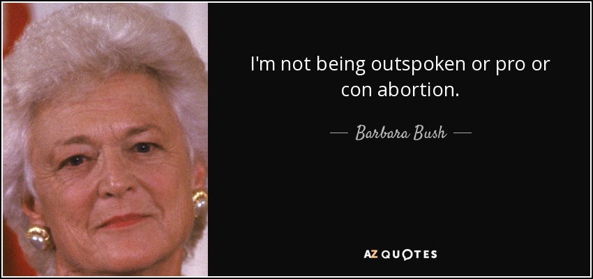 I'm not being outspoken or pro or con abortion. - Barbara Bush