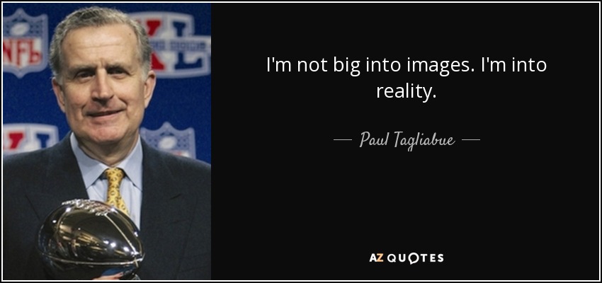 I'm not big into images. I'm into reality. - Paul Tagliabue