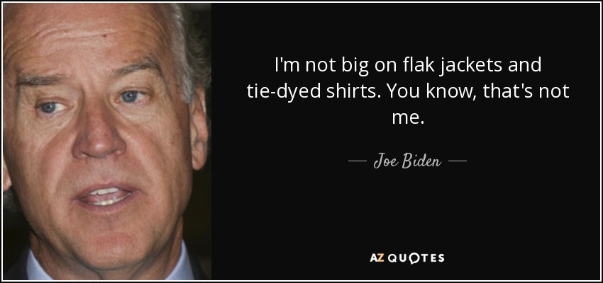 I'm not big on flak jackets and tie-dyed shirts. You know, that's not me. - Joe Biden