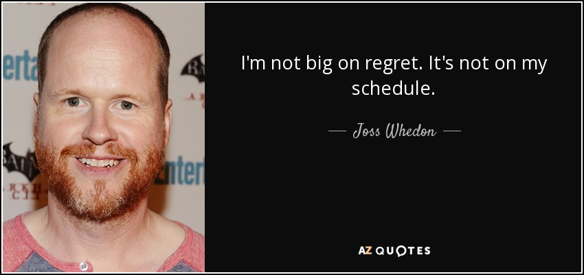 I'm not big on regret. It's not on my schedule. - Joss Whedon