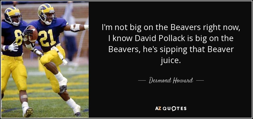 I'm not big on the Beavers right now, I know David Pollack is big on the Beavers, he's sipping that Beaver juice. - Desmond Howard