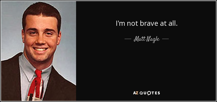 I'm not brave at all. - Matt Nagle