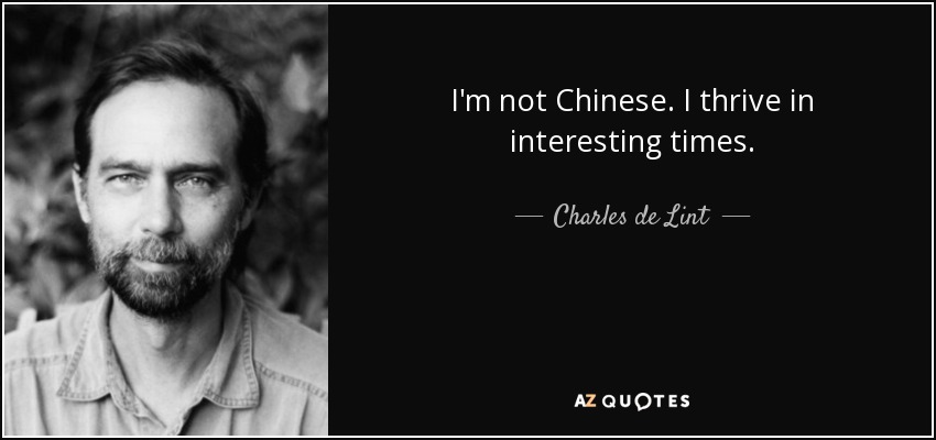 I'm not Chinese. I thrive in interesting times. - Charles de Lint