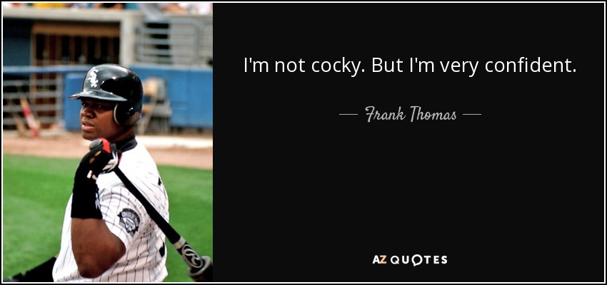 I'm not cocky. But I'm very confident. - Frank Thomas