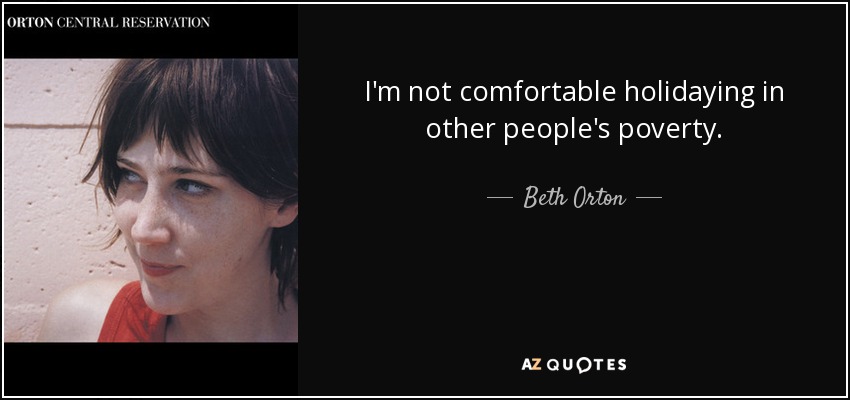 I'm not comfortable holidaying in other people's poverty. - Beth Orton