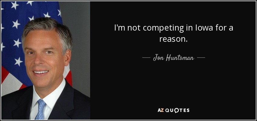 I'm not competing in Iowa for a reason. - Jon Huntsman, Jr.