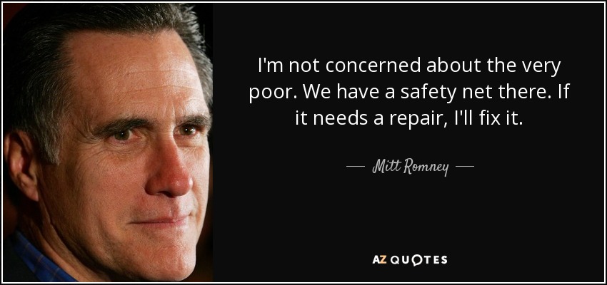 I'm not concerned about the very poor. We have a safety net there. If it needs a repair, I'll fix it. - Mitt Romney