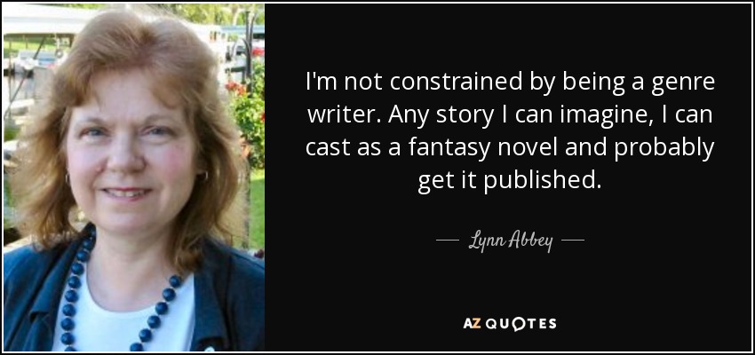 I'm not constrained by being a genre writer. Any story I can imagine, I can cast as a fantasy novel and probably get it published. - Lynn Abbey