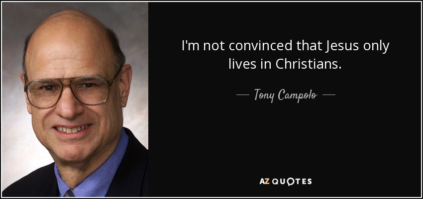 I'm not convinced that Jesus only lives in Christians. - Tony Campolo