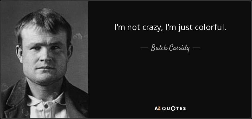 I'm not crazy, I'm just colorful. - Butch Cassidy