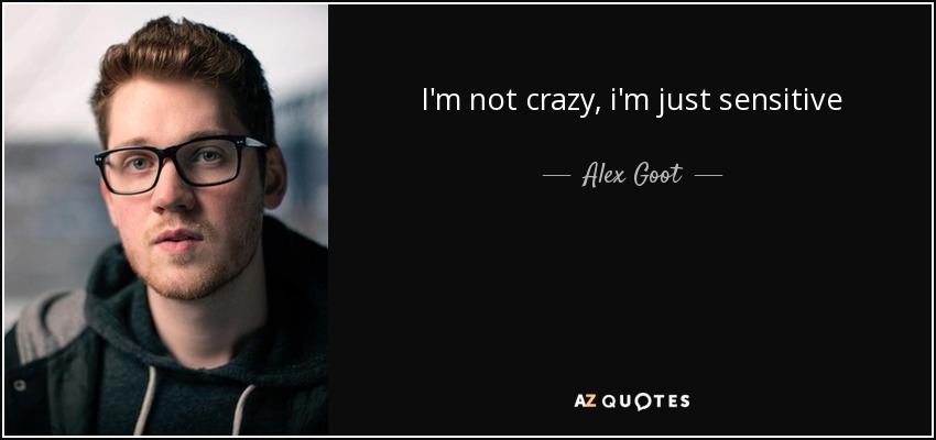 I'm not crazy, i'm just sensitive - Alex Goot