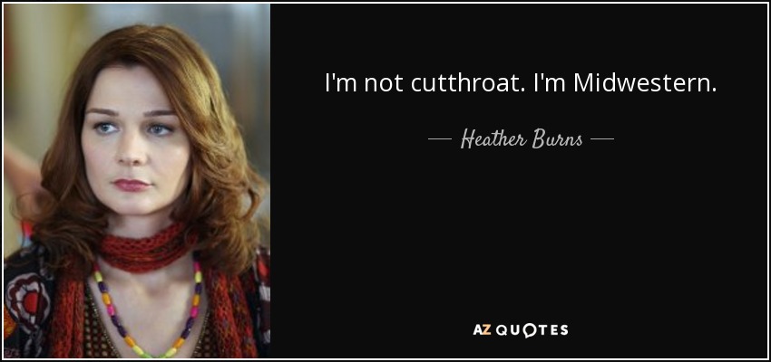 I'm not cutthroat. I'm Midwestern. - Heather Burns
