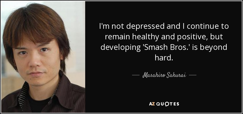 I'm not depressed and I continue to remain healthy and positive, but developing 'Smash Bros.' is beyond hard. - Masahiro Sakurai