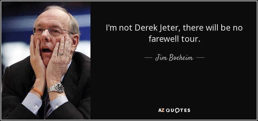 I'm not Derek Jeter, there will be no farewell tour. - Jim Boeheim