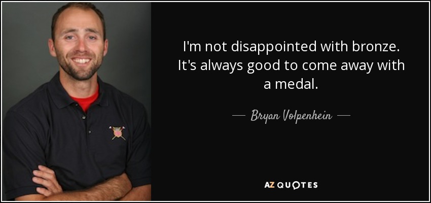 I'm not disappointed with bronze. It's always good to come away with a medal. - Bryan Volpenhein