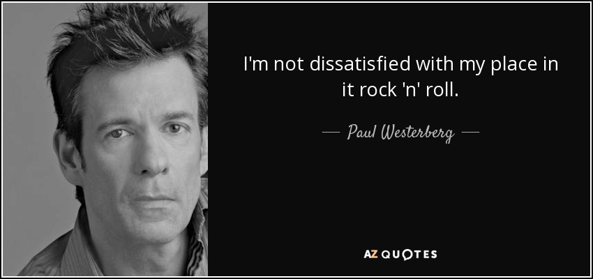 I'm not dissatisfied with my place in it rock 'n' roll. - Paul Westerberg