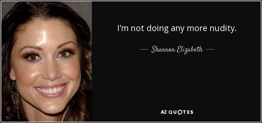 I'm not doing any more nudity. - Shannon Elizabeth