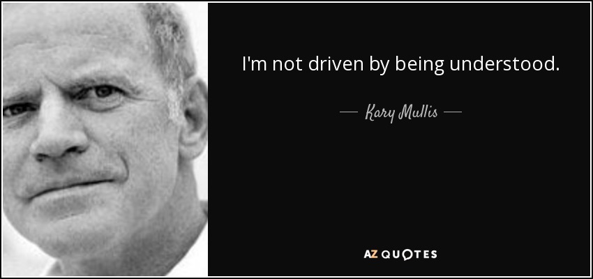 I'm not driven by being understood. - Kary Mullis