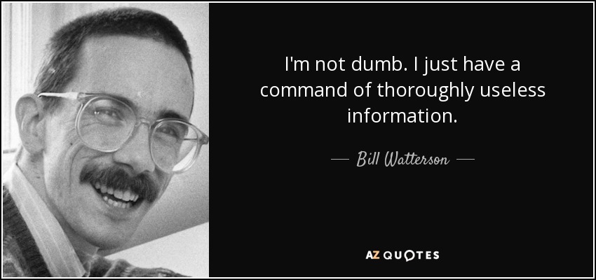 I'm not dumb. I just have a command of thoroughly useless information. - Bill Watterson