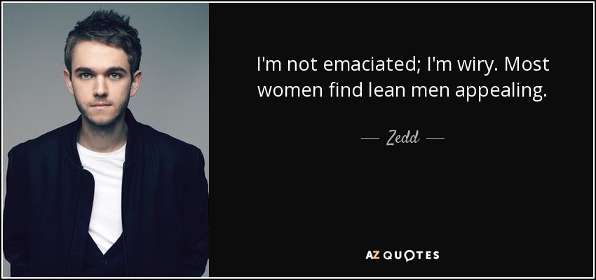 I'm not emaciated; I'm wiry. Most women find lean men appealing. - Zedd