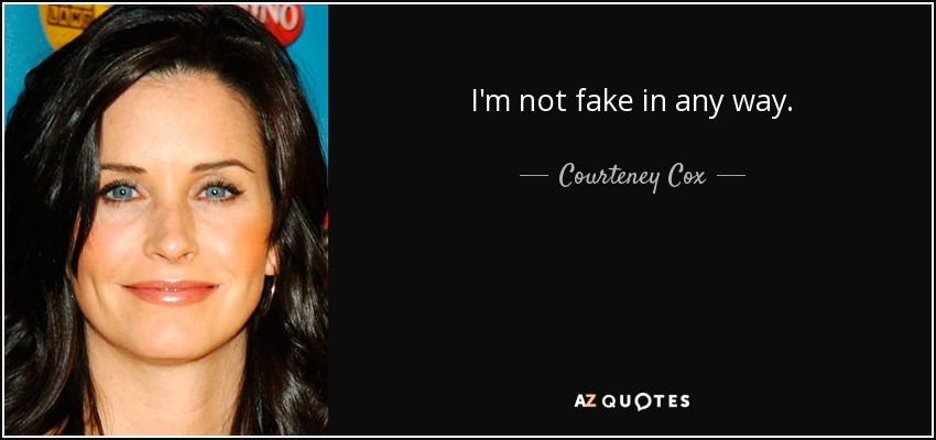 I'm not fake in any way. - Courteney Cox