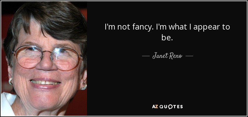 I'm not fancy. I'm what I appear to be. - Janet Reno