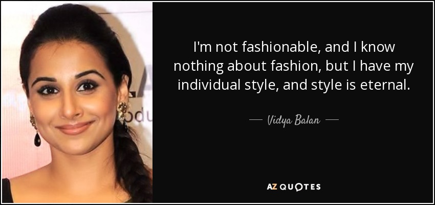 I'm not fashionable, and I know nothing about fashion, but I have my individual style, and style is eternal. - Vidya Balan