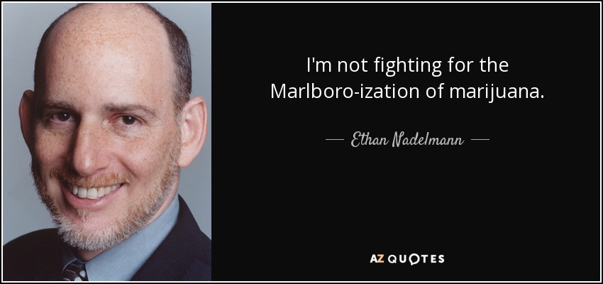 I'm not fighting for the Marlboro-ization of marijuana. - Ethan Nadelmann