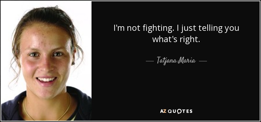 I'm not fighting. I just telling you what's right. - Tatjana Maria