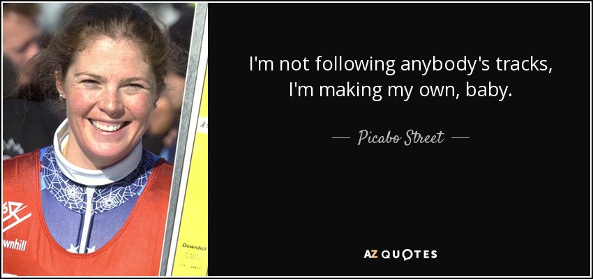 I'm not following anybody's tracks, I'm making my own, baby. - Picabo Street