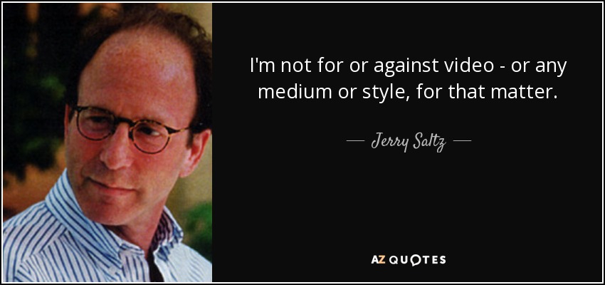 I'm not for or against video - or any medium or style, for that matter. - Jerry Saltz