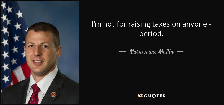 I'm not for raising taxes on anyone - period. - Markwayne Mullin
