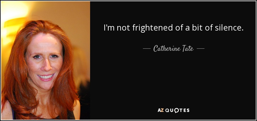 I'm not frightened of a bit of silence. - Catherine Tate