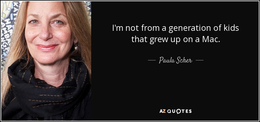 I'm not from a generation of kids that grew up on a Mac. - Paula Scher
