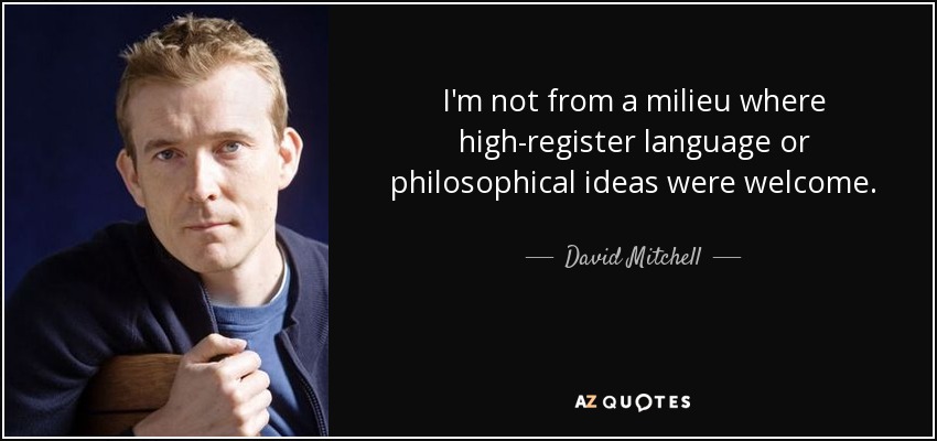 I'm not from a milieu where high-register language or philosophical ideas were welcome. - David Mitchell