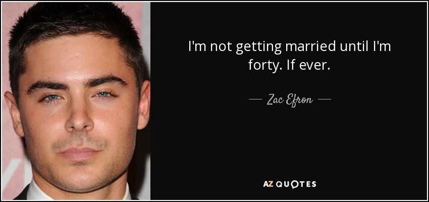 I'm not getting married until I'm forty. If ever. - Zac Efron