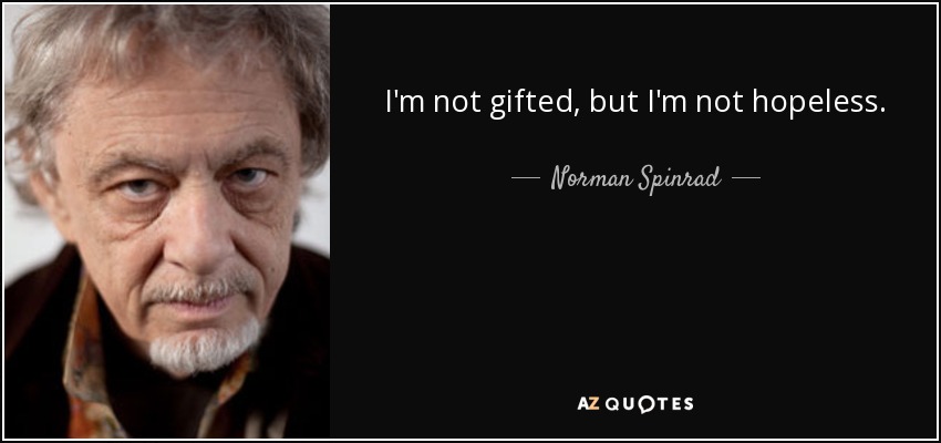 I'm not gifted, but I'm not hopeless. - Norman Spinrad
