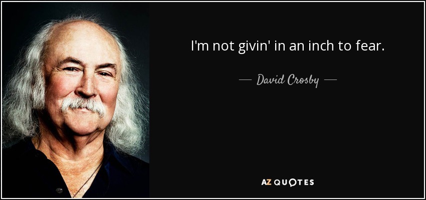 I'm not givin' in an inch to fear. - David Crosby