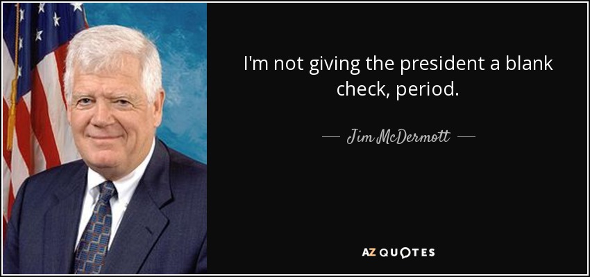 I'm not giving the president a blank check, period. - Jim McDermott