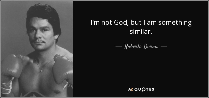 I'm not God, but I am something similar. - Roberto Duran
